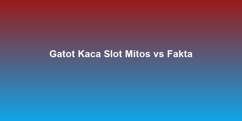 Gatot Kaca Slot: Mitos vs Fakta Kejagoan Slot Online